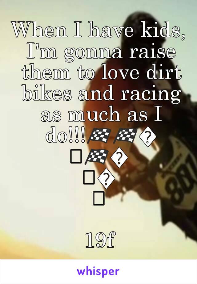 When I have kids, I'm gonna raise them to love dirt bikes and racing as much as I do!!!🏁🏁🏁🏁🏁🏁

19f