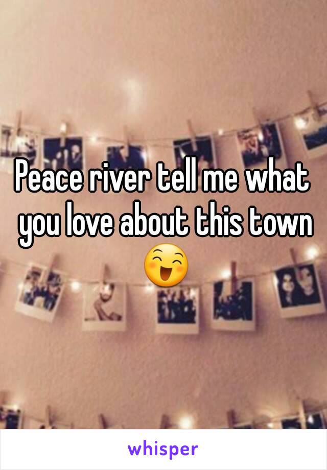 Peace river tell me what you love about this town 😄