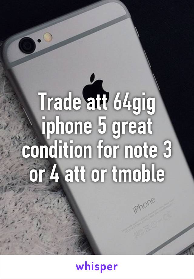 Trade att 64gig iphone 5 great condition for note 3 or 4 att or tmoble