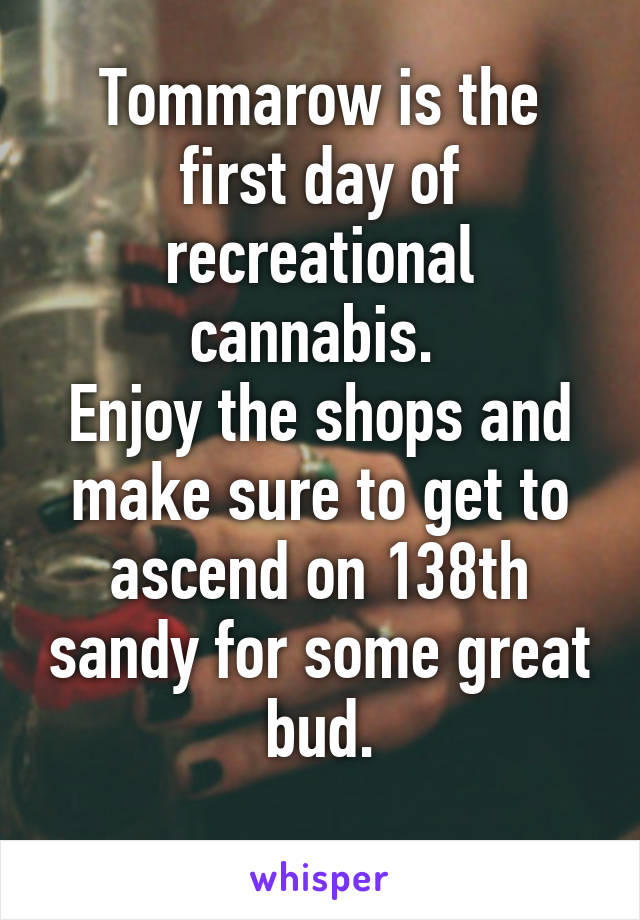 Tommarow is the first day of recreational cannabis. 
Enjoy the shops and make sure to get to ascend on 138th sandy for some great bud.
