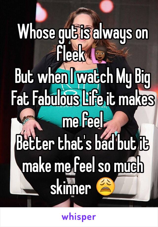 Whose gut is always on fleek 🙋🏾
But when I watch My Big Fat Fabulous Life it makes me feel
Better that's bad but it make me feel so much skinner 😩 