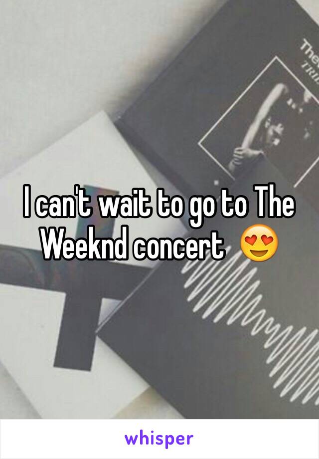 I can't wait to go to The Weeknd concert  😍