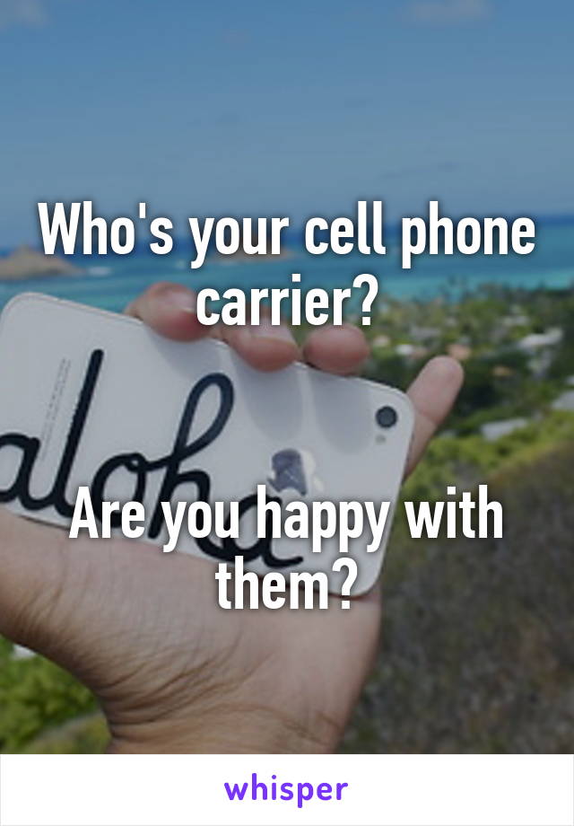 Who's your cell phone carrier?


Are you happy with them?