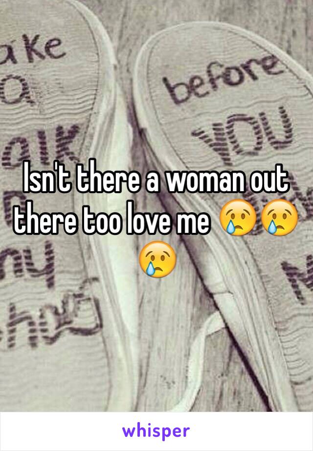 Isn't there a woman out there too love me 😢😢😢