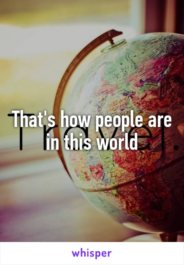 That's how people are in this world