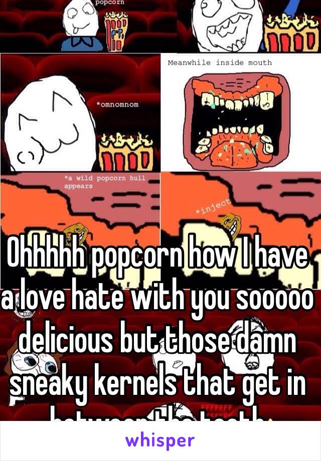 Ohhhhh popcorn how I have a love hate with you sooooo delicious but those damn sneaky kernels that get in between the teeth 