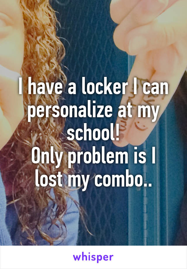 I have a locker I can personalize at my school!
Only problem is I lost my combo..