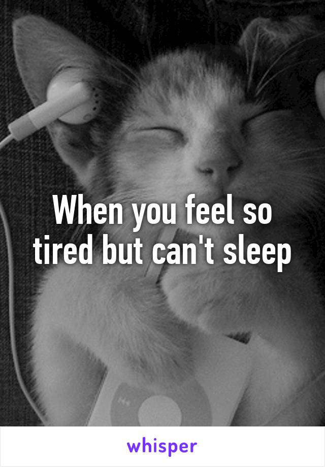 When you feel so tired but can't sleep