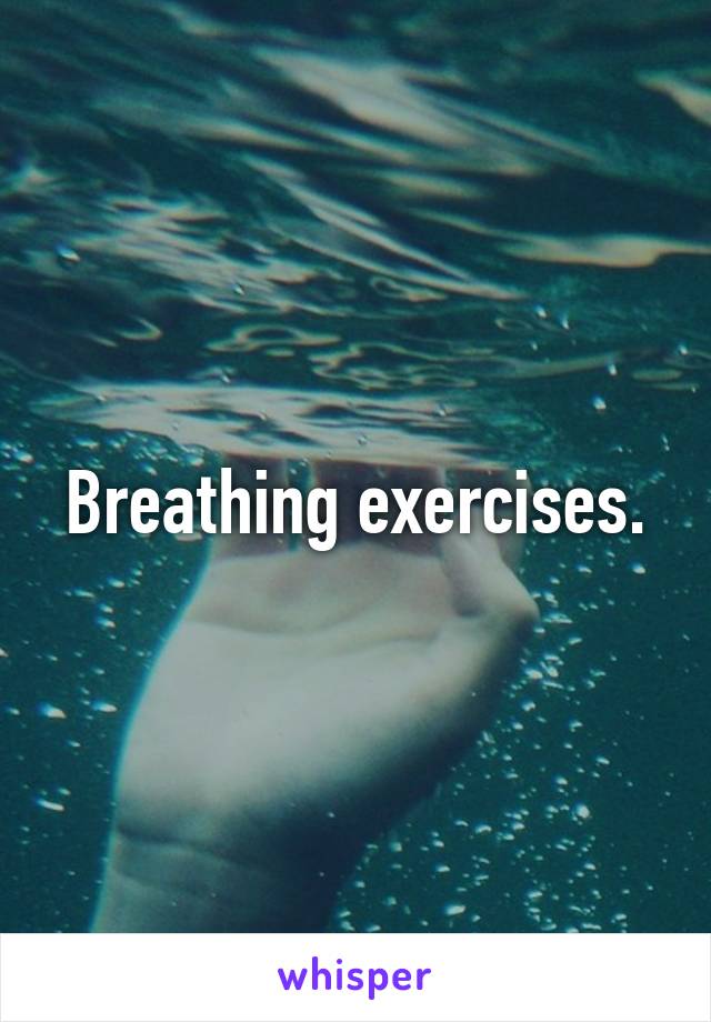 Breathing exercises.