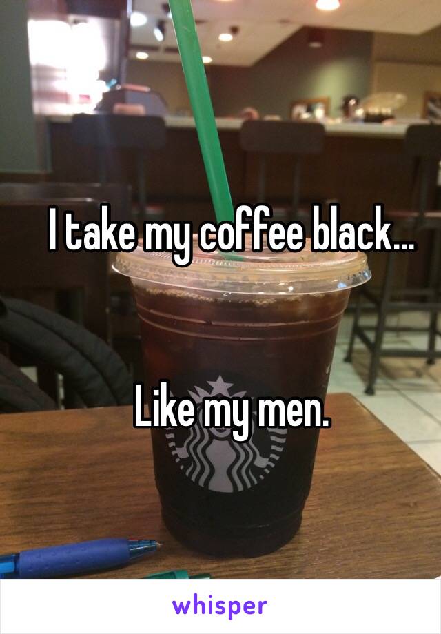 I take my coffee black...


Like my men. 