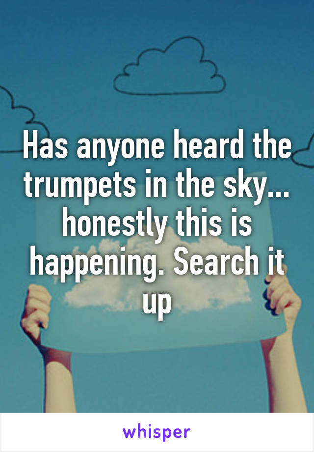 Has anyone heard the trumpets in the sky... honestly this is happening. Search it up