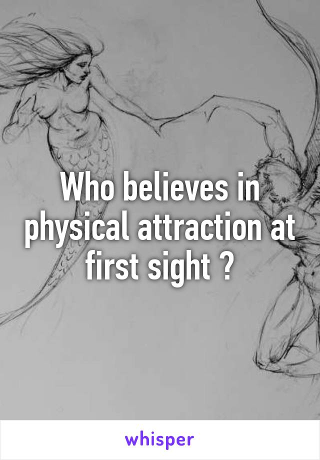 Who believes in physical attraction at first sight ?