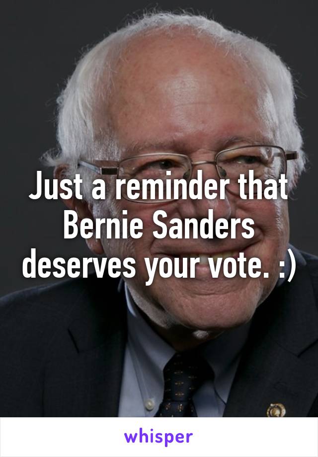 Just a reminder that Bernie Sanders deserves your vote. :)