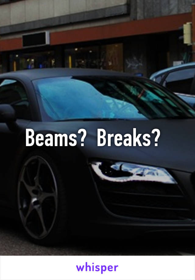 Beams?  Breaks?  