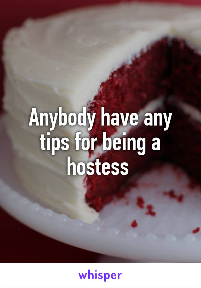 Anybody have any tips for being a hostess 