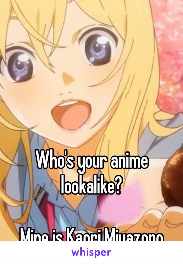 Who's your anime lookalike?

Mine is Kaori Miyazono