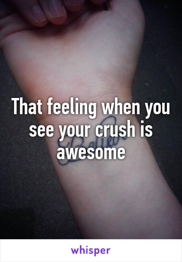 That feeling when you see your crush is awesome