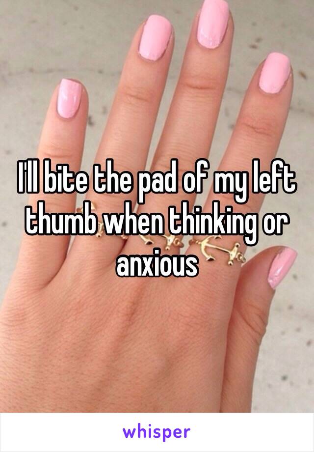 I'll bite the pad of my left thumb when thinking or anxious 