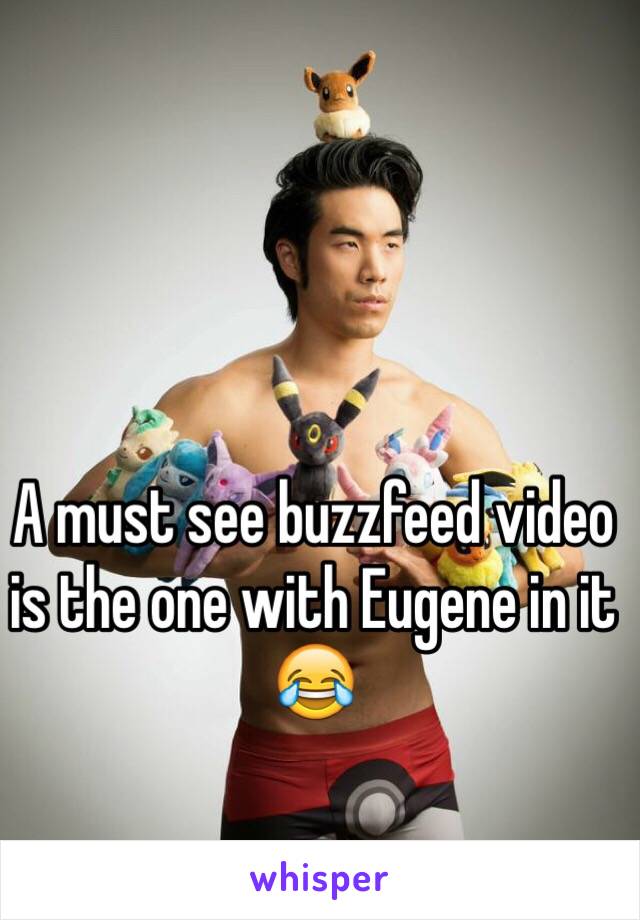 A must see buzzfeed video is the one with Eugene in it 😂