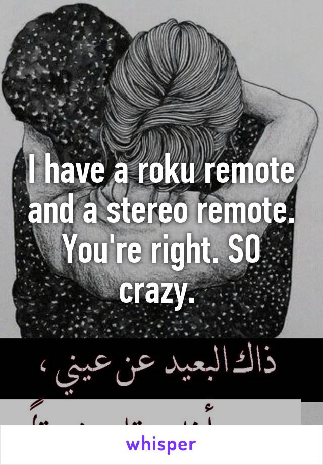 I have a roku remote and a stereo remote. You're right. SO crazy. 