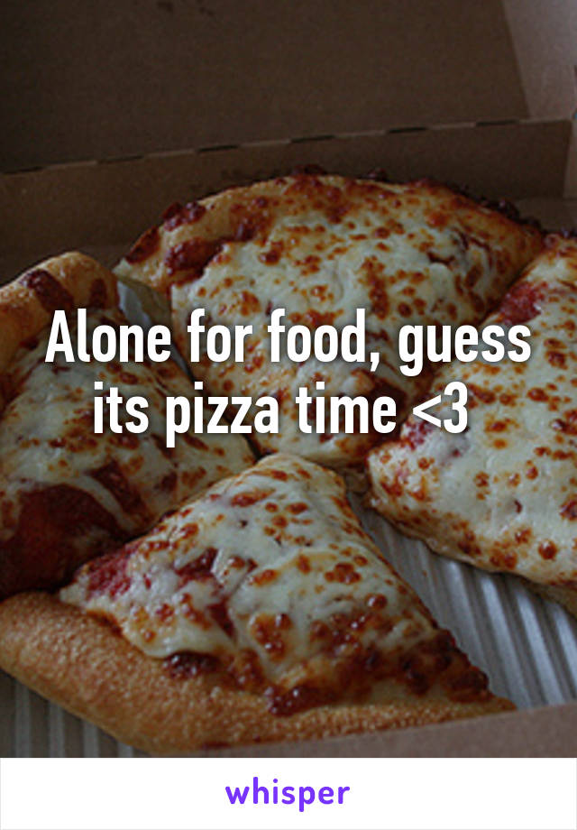 Alone for food, guess its pizza time <3 
