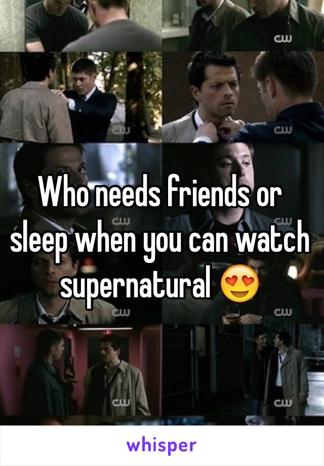 Who needs friends or sleep when you can watch supernatural 😍