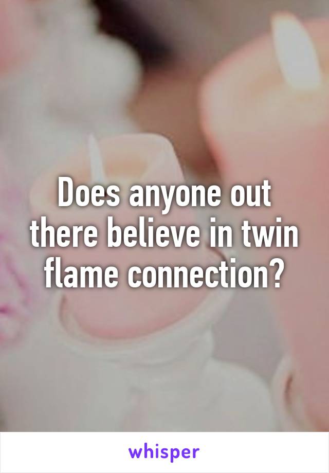 Does anyone out there believe in twin flame connection?