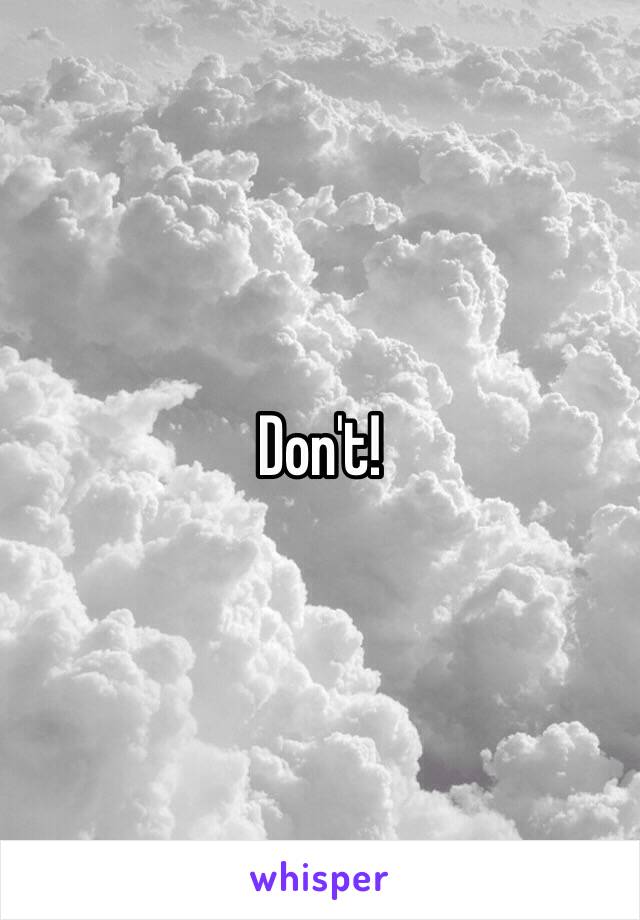 Don't!