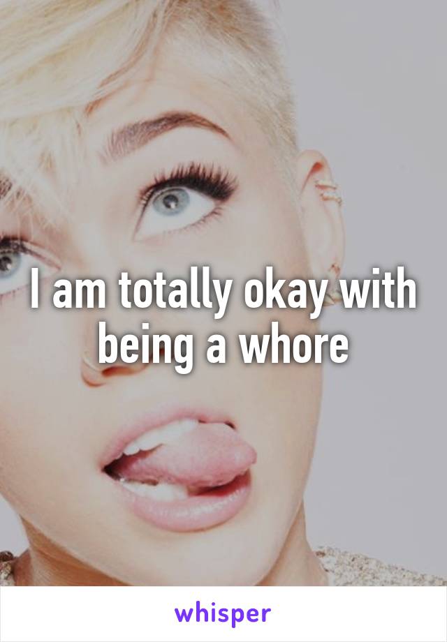 I am totally okay with being a whore