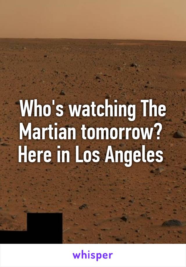 Who's watching The Martian tomorrow?  Here in Los Angeles 