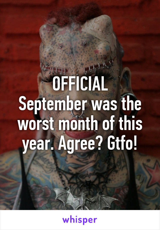 OFFICIAL
September was the worst month of this year. Agree? Gtfo!