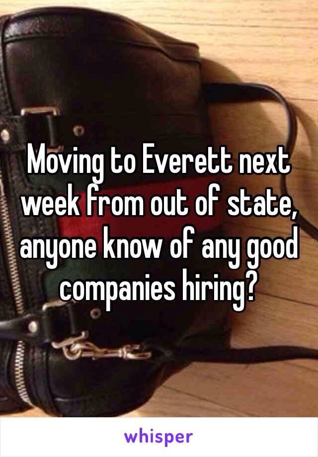 Moving to Everett next week from out of state, anyone know of any good companies hiring?