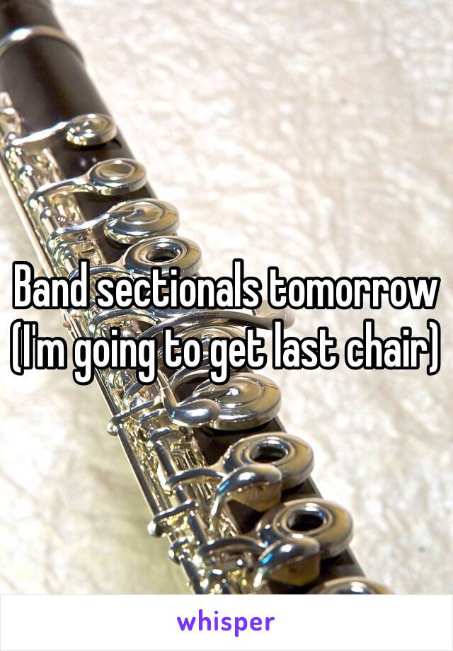 Band sectionals tomorrow (I'm going to get last chair) 