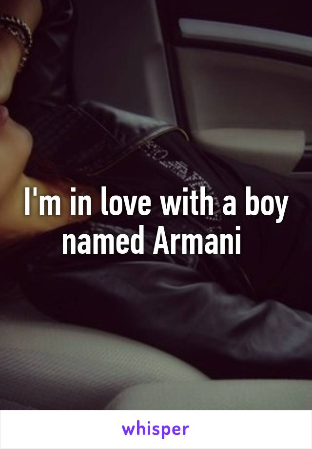 I'm in love with a boy named Armani 