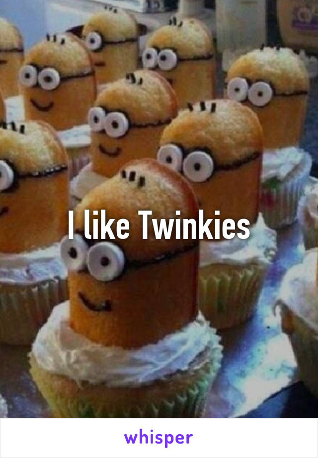 I like Twinkies