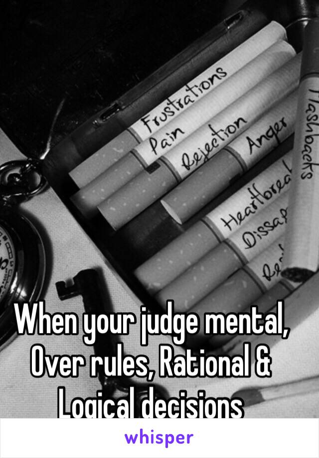 When your judge mental, Over rules, Rational & Logical decisions 