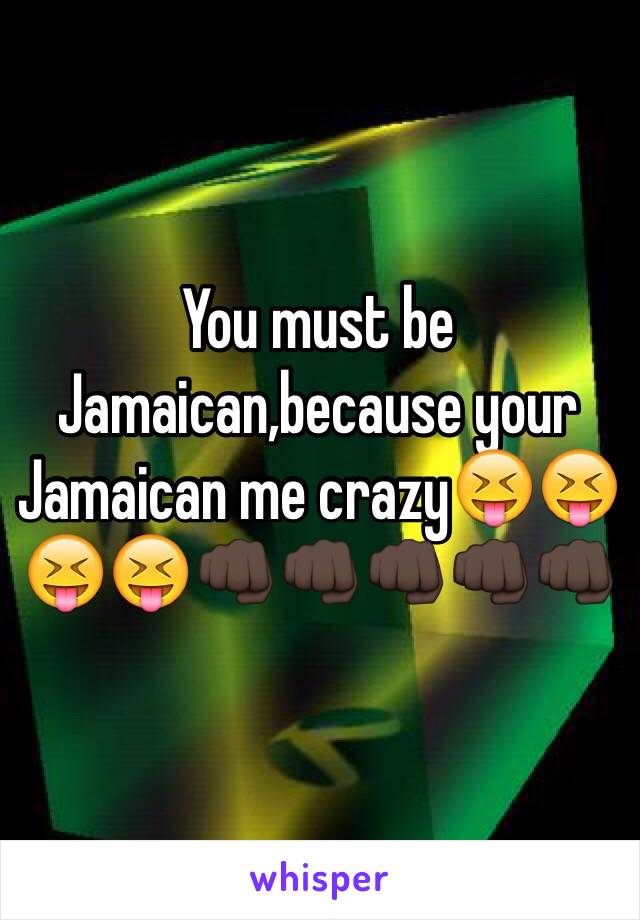 You must be Jamaican,because your Jamaican me crazy😝😝😝😝👊🏿👊🏿👊🏿👊🏿👊🏿