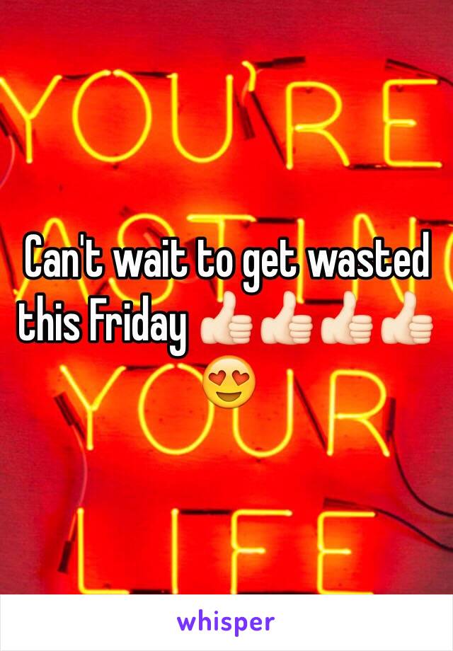 Can't wait to get wasted this Friday 👍🏻👍🏻👍🏻👍🏻😍