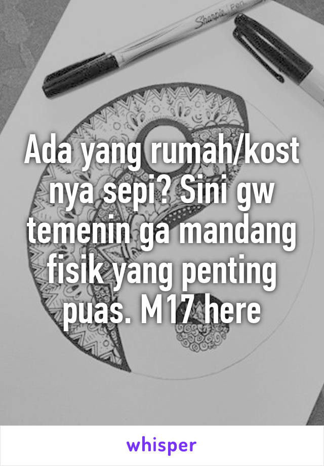 Ada yang rumah/kost nya sepi? Sini gw temenin ga mandang fisik yang penting puas. M17 here