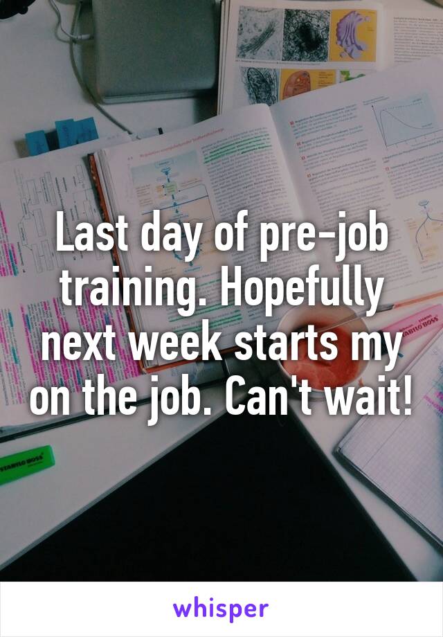 Last day of pre-job training. Hopefully next week starts my on the job. Can't wait!