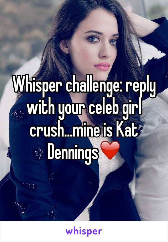 Whisper challenge: reply with your celeb girl crush...mine is Kat Dennings❤️