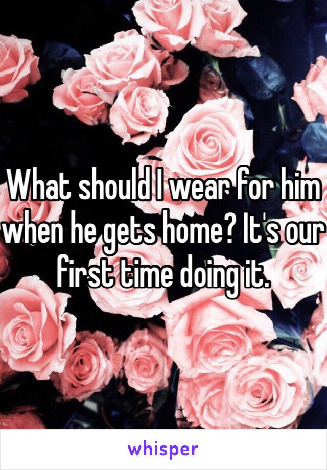 What should I wear for him when he gets home? It's our first time doing it. 