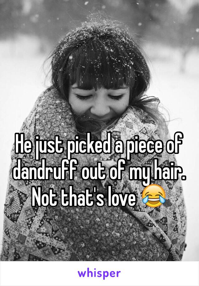 He just picked a piece of dandruff out of my hair. Not that's love 😂 