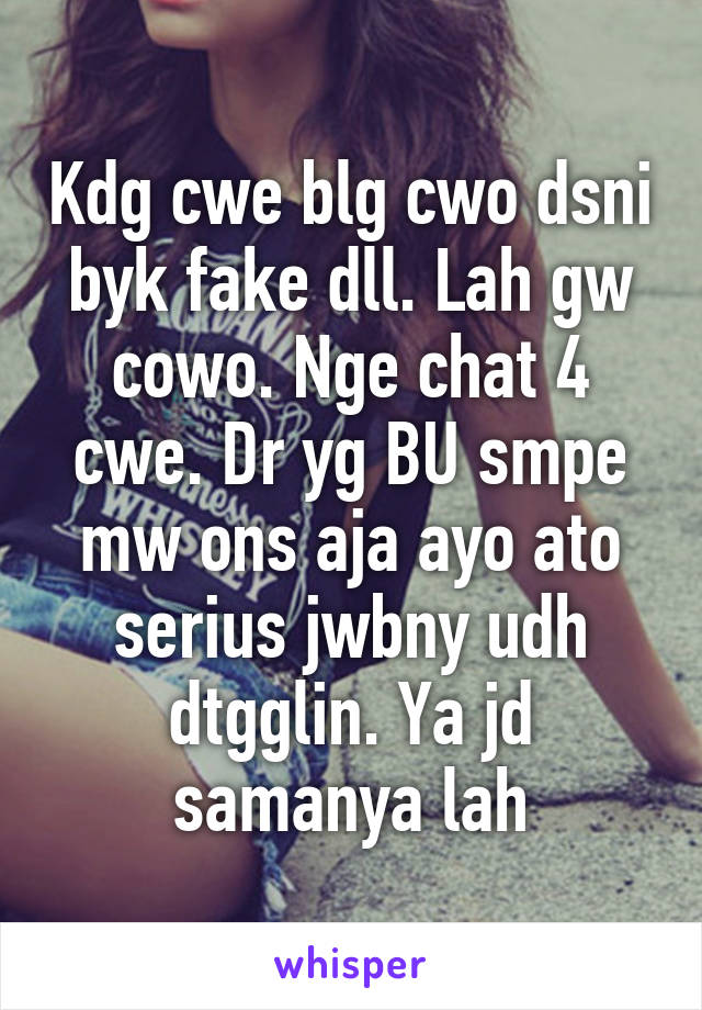 Kdg cwe blg cwo dsni byk fake dll. Lah gw cowo. Nge chat 4 cwe. Dr yg BU smpe mw ons aja ayo ato serius jwbny udh dtgglin. Ya jd samanya lah