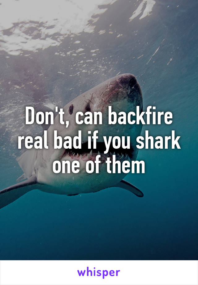 Don't, can backfire real bad if you shark one of them