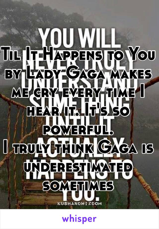 Til It Happens to You by Lady Gaga makes me cry every time I hear it. It's so powerful.
I truly think Gaga is underestimated sometimes