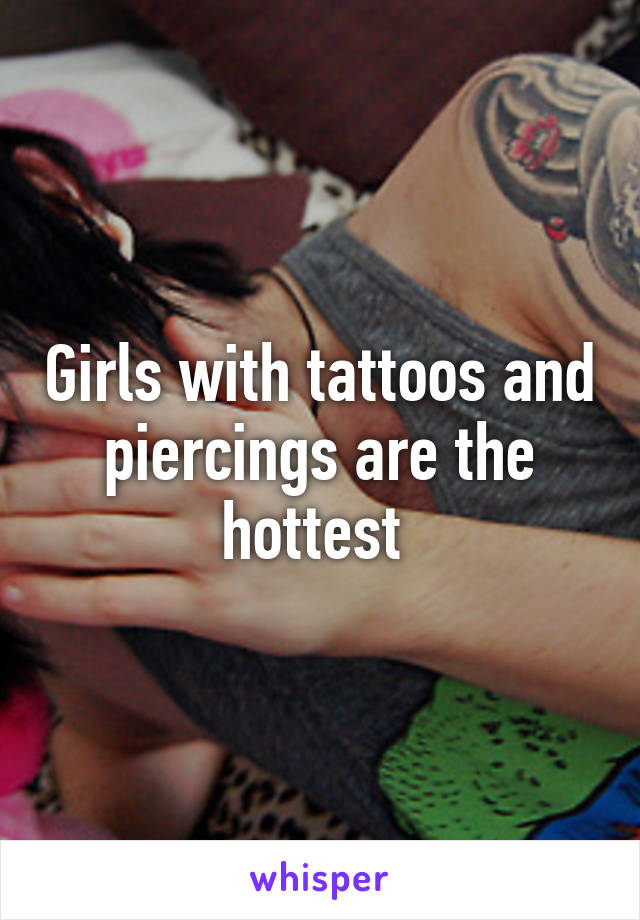 Girls with tattoos and piercings are the hottest 