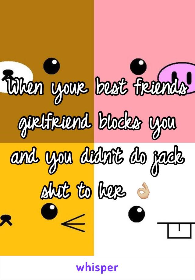 When your best friends girlfriend blocks you and you didn't do jack shit to her 👌🏼