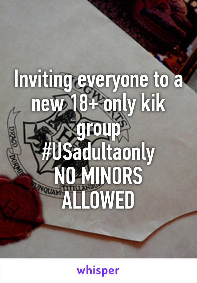 Inviting everyone to a new 18+ only kik group
#USadultaonly
NO MINORS ALLOWED