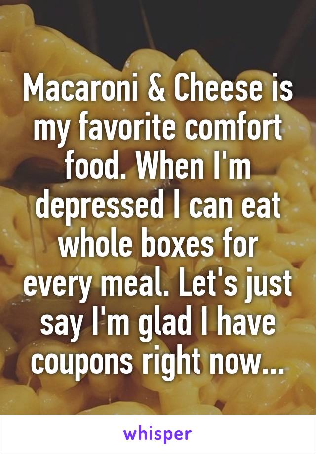 Macaroni & Cheese is my favorite comfort food. When I'm depressed I can eat whole boxes for every meal. Let's just say I'm glad I have coupons right now...